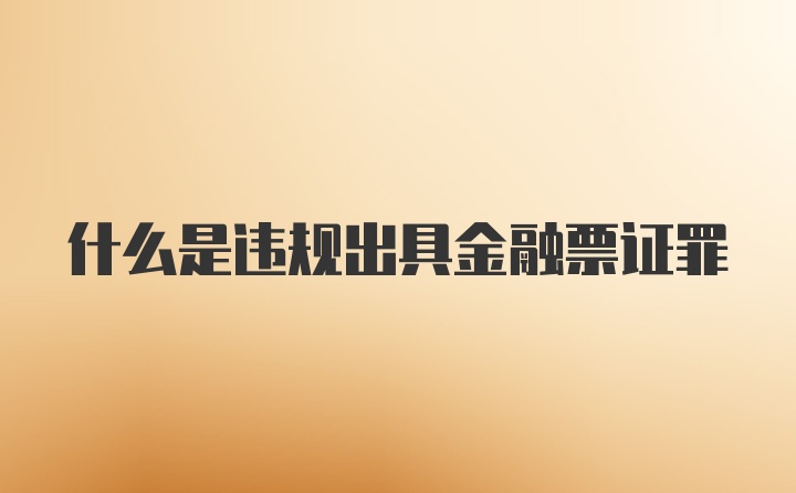 什么是违规出具金融票证罪