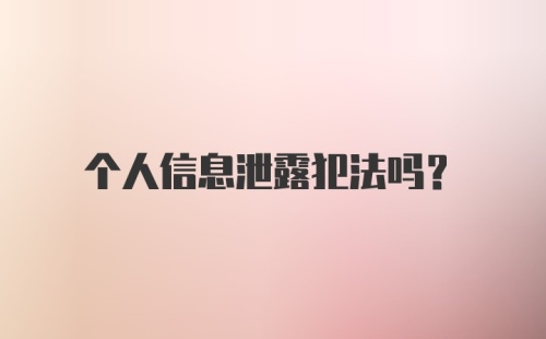 个人信息泄露犯法吗？