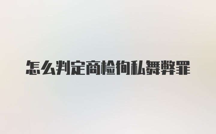 怎么判定商检徇私舞弊罪