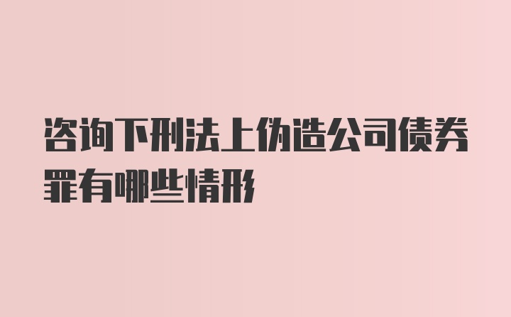 咨询下刑法上伪造公司债券罪有哪些情形