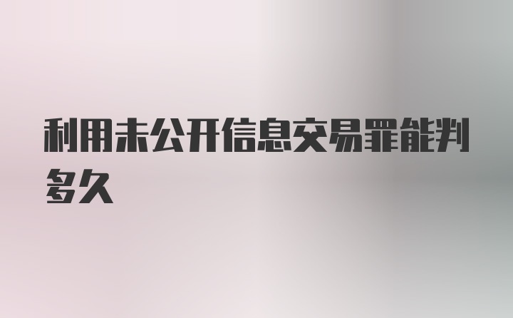 利用未公开信息交易罪能判多久