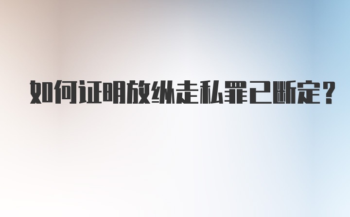 如何证明放纵走私罪已断定？