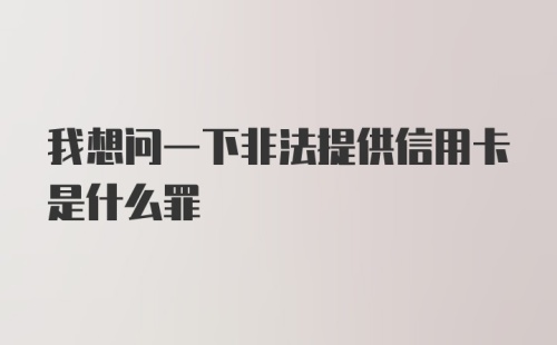 我想问一下非法提供信用卡是什么罪