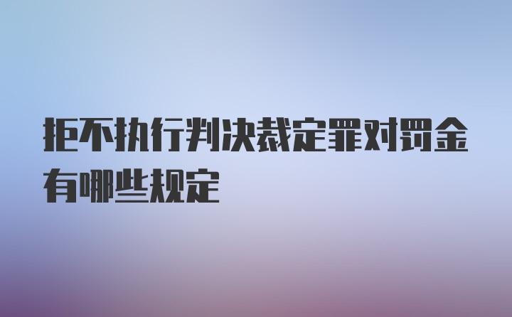 拒不执行判决裁定罪对罚金有哪些规定