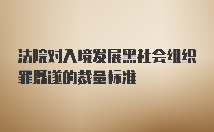 法院对入境发展黑社会组织罪既遂的裁量标准