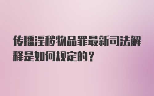 传播淫秽物品罪最新司法解释是如何规定的？