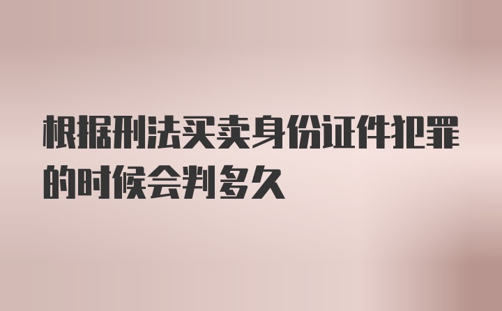 根据刑法买卖身份证件犯罪的时候会判多久