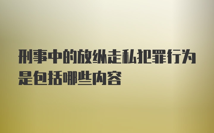 刑事中的放纵走私犯罪行为是包括哪些内容