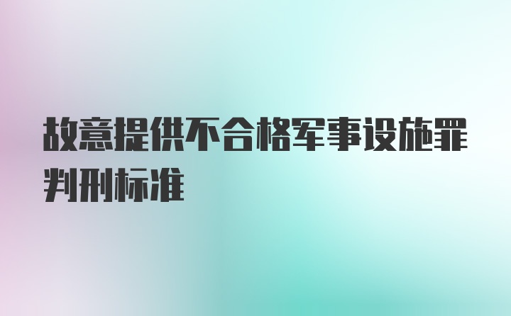 故意提供不合格军事设施罪判刑标准