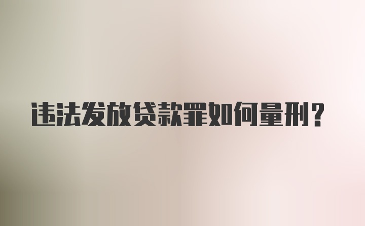 违法发放贷款罪如何量刑？