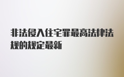 非法侵入住宅罪最高法律法规的规定最新