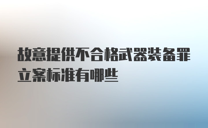 故意提供不合格武器装备罪立案标准有哪些