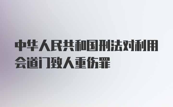 中华人民共和国刑法对利用会道门致人重伤罪