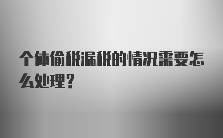 个体偷税漏税的情况需要怎么处理？