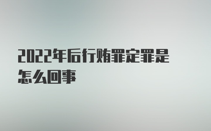 2022年后行贿罪定罪是怎么回事