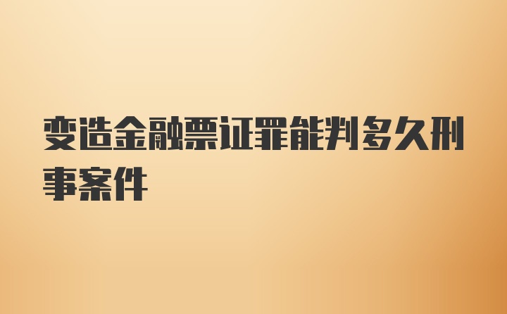 变造金融票证罪能判多久刑事案件