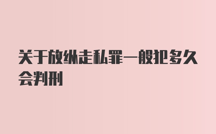 关于放纵走私罪一般犯多久会判刑