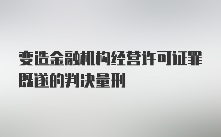 变造金融机构经营许可证罪既遂的判决量刑