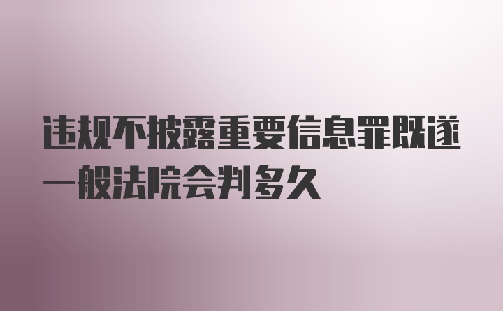 违规不披露重要信息罪既遂一般法院会判多久