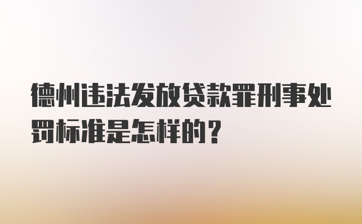 德州违法发放贷款罪刑事处罚标准是怎样的?