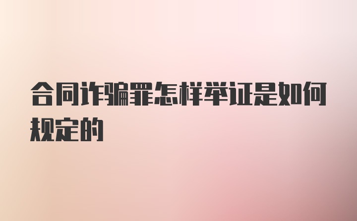 合同诈骗罪怎样举证是如何规定的