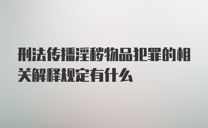 刑法传播淫秽物品犯罪的相关解释规定有什么