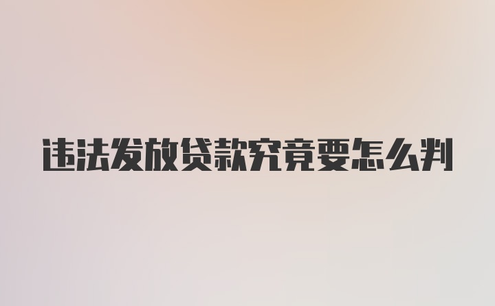 违法发放贷款究竟要怎么判