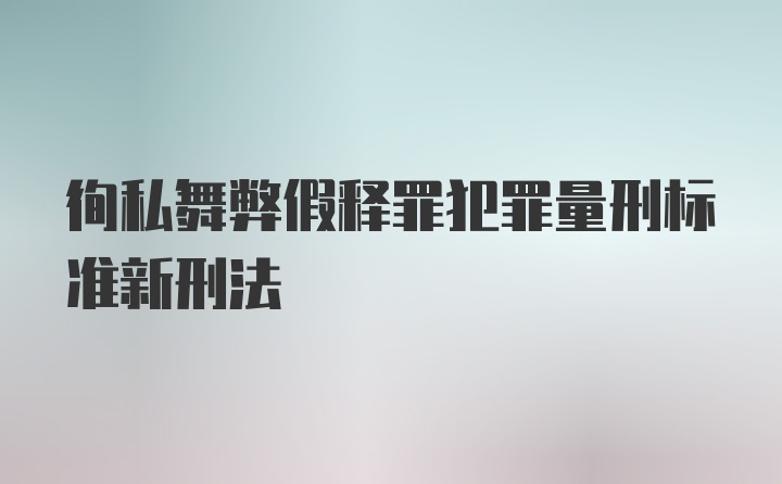 徇私舞弊假释罪犯罪量刑标准新刑法