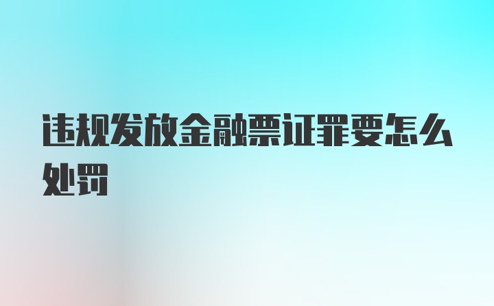 违规发放金融票证罪要怎么处罚