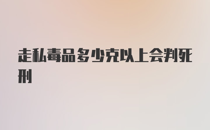 走私毒品多少克以上会判死刑