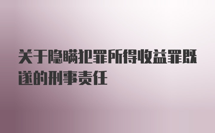 关于隐瞒犯罪所得收益罪既遂的刑事责任