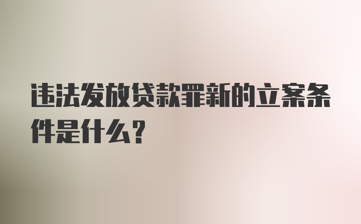 违法发放贷款罪新的立案条件是什么？