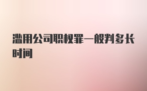 滥用公司职权罪一般判多长时间