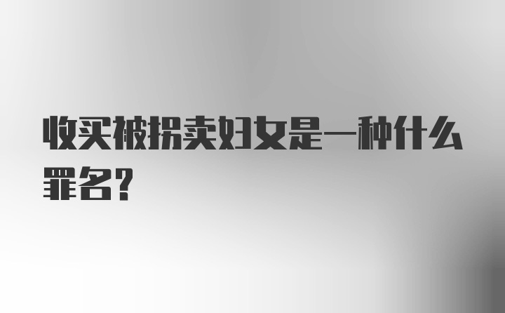 收买被拐卖妇女是一种什么罪名?