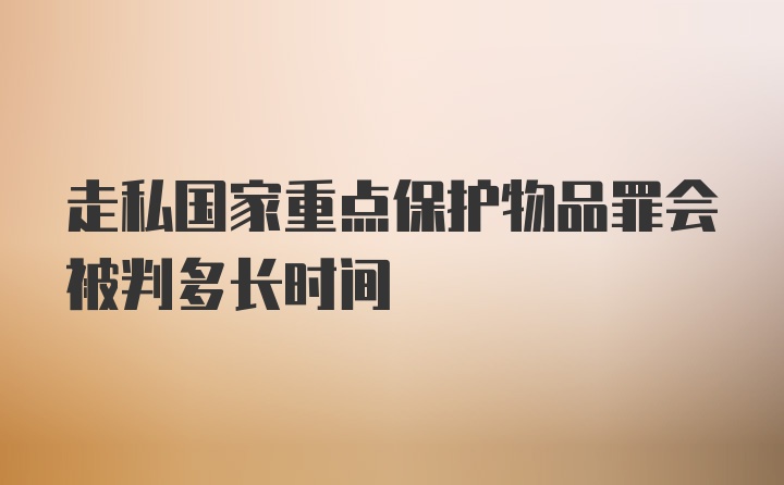 走私国家重点保护物品罪会被判多长时间