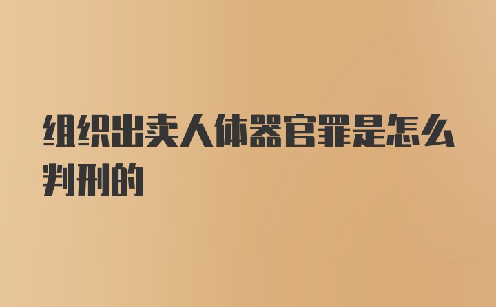 组织出卖人体器官罪是怎么判刑的