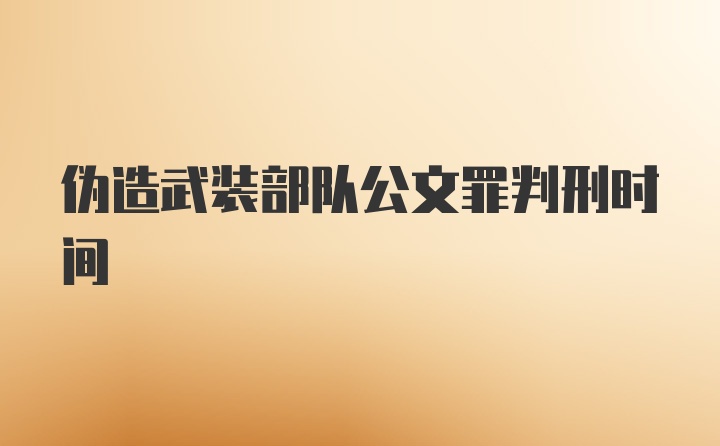 伪造武装部队公文罪判刑时间