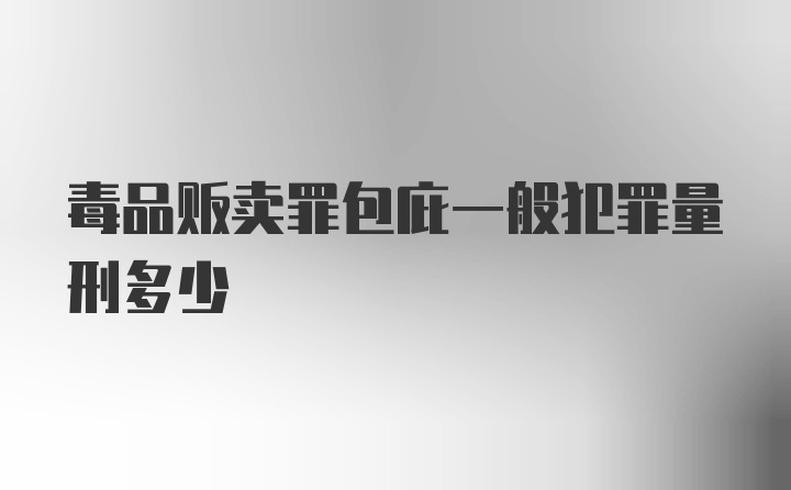 毒品贩卖罪包庇一般犯罪量刑多少