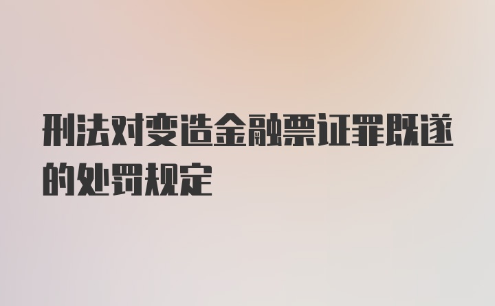 刑法对变造金融票证罪既遂的处罚规定