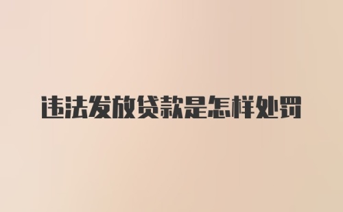 违法发放贷款是怎样处罚