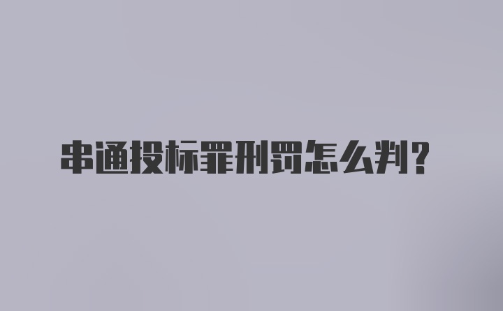 串通投标罪刑罚怎么判？