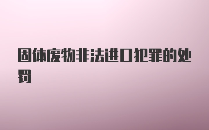 固体废物非法进口犯罪的处罚