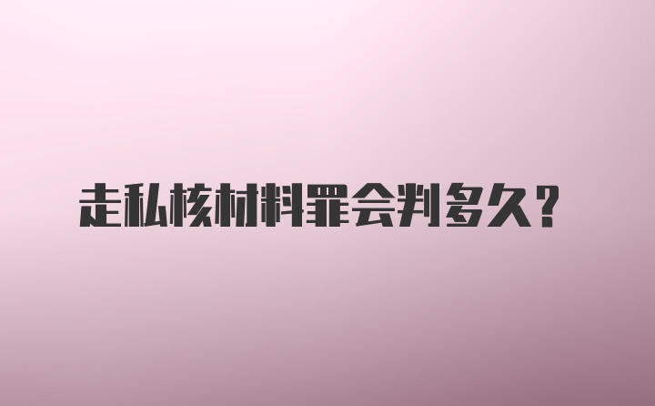 走私核材料罪会判多久？