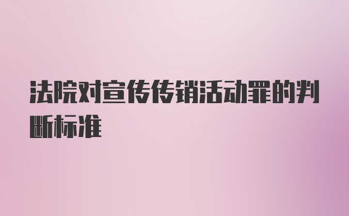 法院对宣传传销活动罪的判断标准