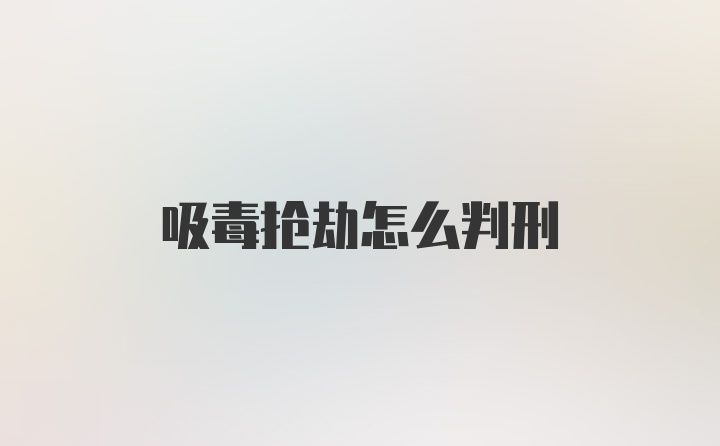 吸毒抢劫怎么判刑