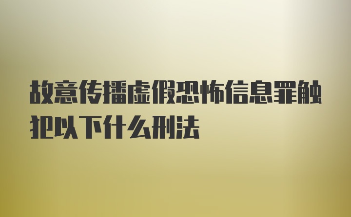 故意传播虚假恐怖信息罪触犯以下什么刑法