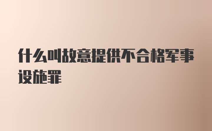 什么叫故意提供不合格军事设施罪