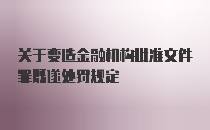 关于变造金融机构批准文件罪既遂处罚规定