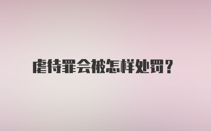 虐待罪会被怎样处罚?