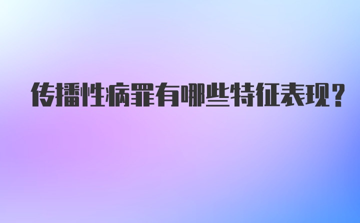 传播性病罪有哪些特征表现？